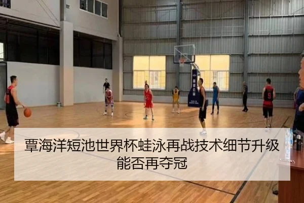 覃海洋短池世界杯蛙泳再战技术细节升级能否再夺冠